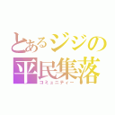 とあるジジの平民集落（コミュニティー）