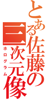 とある佐藤の三次元像（ホログラム）