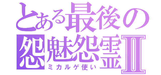 とある最後の怨魅怨霊使Ⅱ（ミカルゲ使い）