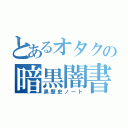 とあるオタクの暗黒闇書物（黒歴史ノート）