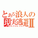 とある浪人の現実逃避Ⅱ（エスカピズム）