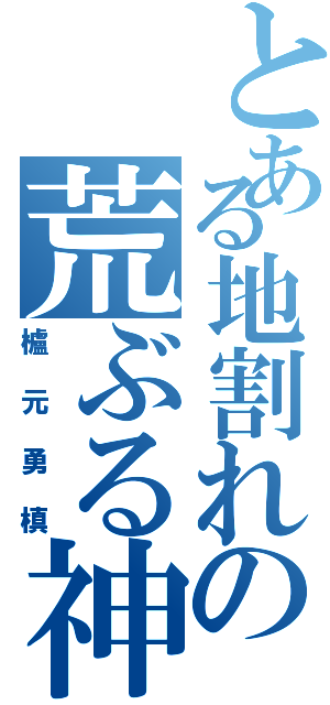 とある地割れの荒ぶる神Ⅱ（櫨元勇槙）