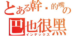 とある幹你的嘴の巴也很黑（インデックス）