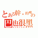 とある幹你的嘴の巴也很黑（インデックス）