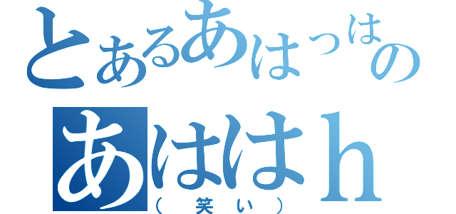 とあるあはっはあｈっはははのあははｈっははは（（笑い））