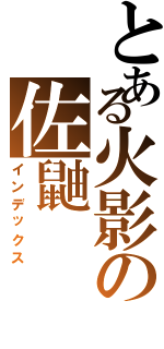 とある火影の佐鼬（インデックス）