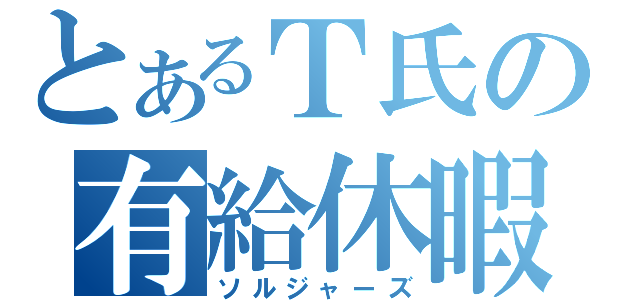 とあるＴ氏の有給休暇（ソルジャーズ）