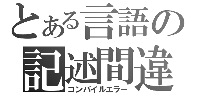 とある言語の記述間違（コンパイルエラー）