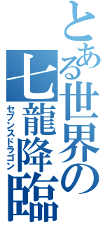 とある世界の七龍降臨（セブンスドラゴン）