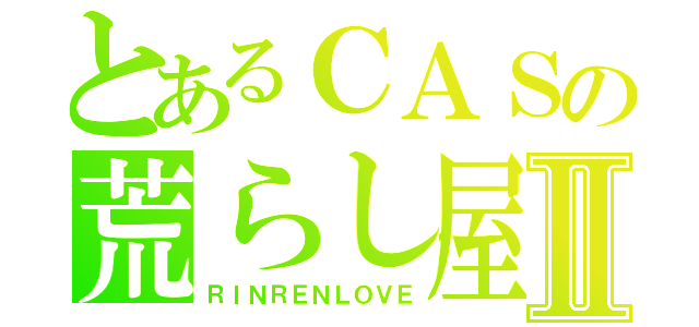 とあるＣＡＳの荒らし屋Ⅱ（ＲＩＮＲＥＮＬＯＶＥ）