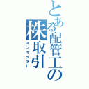 とある配管工の株取引（インサイダー）