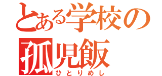 とある学校の孤児飯（ひとりめし）