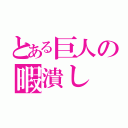 とある巨人の暇潰し（）