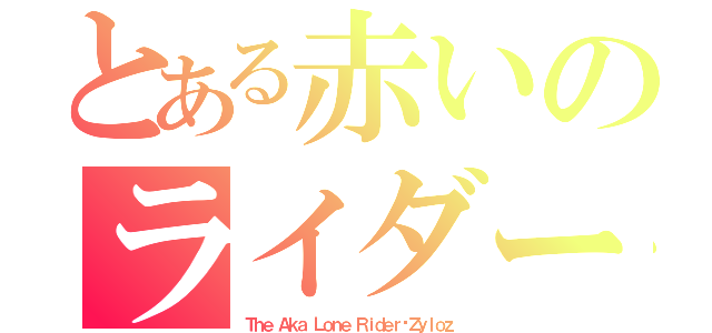 とある赤いのライダー（Ｔｈｅ Ａｋａ Ｌｏｎｅ Ｒｉｄｅｒ·Ｚｙｌｏｚ）