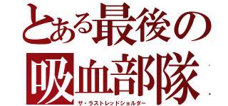 とある最後の吸血部隊（ザ・ラストレッドショルダー）