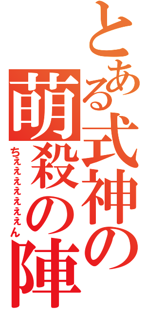 とある式神の萌殺の陣（ちぇぇぇぇぇぇぇん）