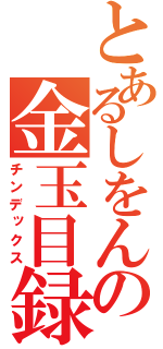 とあるしをんの金玉目録（チンデックス）