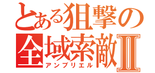 とある狙撃の全域索敵Ⅱ（アンブリエル）