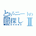 とあるニートの職探しⅡ（自宅警備員）