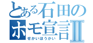 とある石田のホモ宣言Ⅱ（せかいほうかい）