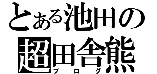 とある池田の超田舎熊（ブログ）