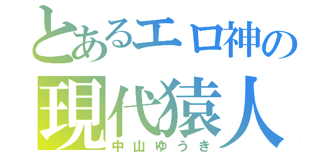 とあるエロ神の現代猿人（中山ゆうき）