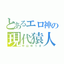 とあるエロ神の現代猿人（中山ゆうき）