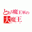 とある魔王軍の大魔王（バーン）