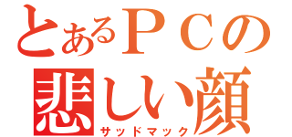 とあるＰＣの悲しい顔（サッドマック）