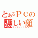 とあるＰＣの悲しい顔（サッドマック）