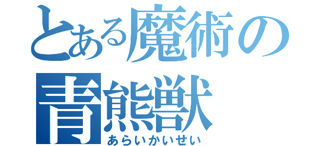 とある魔術の青熊獣（あらいかいせい）