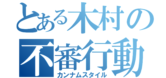 とある木村の不審行動（カンナムスタイル）