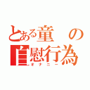 とある童の自慰行為（オナニー）