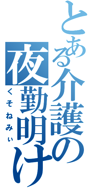 とある介護の夜勤明け（くそねみぃ）