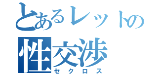 とあるレットの性交渉（セクロス）