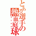 とある選手の熱血庭球（マツオカ）