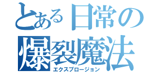 とある日常の爆裂魔法（エクスプロージョン）