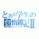 とある学生の怠惰雑記Ⅱ（傷心のサングリアに揺れて）