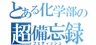 とある化学部の超備忘録（フェティッシュ）