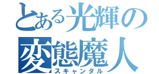 とある光輝の変態魔人（スキャンダル）