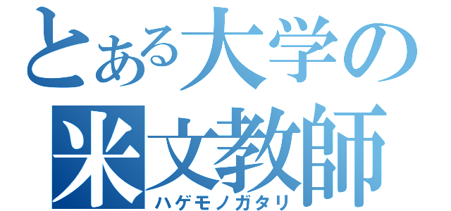 とある大学の米文教師（ハゲモノガタリ）