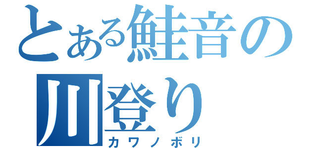 とある鮭音の川登り（カワノボリ）