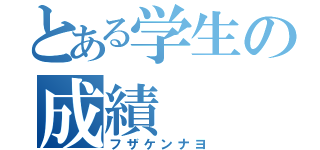 とある学生の成績（フザケンナヨ）