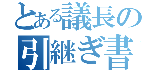 とある議長の引継ぎ書（）