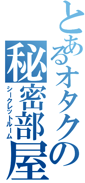 とあるオタクの秘密部屋Ⅱ（シークレットルーム）