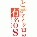 とあるマイクロソフトの有名ＯＳ（ウィンドウズ）