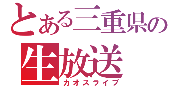 とある三重県民の生放送（カオスライブ）