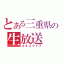 とある三重県民の生放送（カオスライブ）