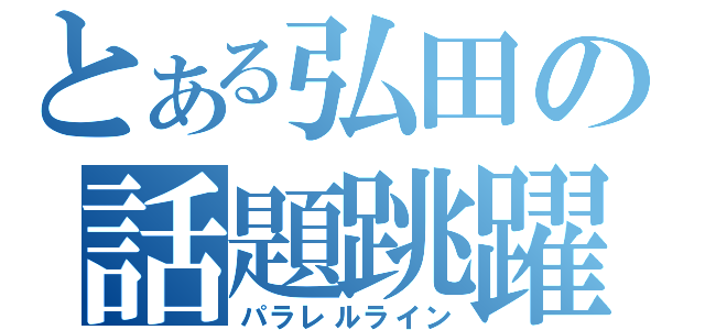 とある弘田の話題跳躍（パラレルライン）