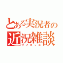 とある実況者の近況雑談（ツイキャス）